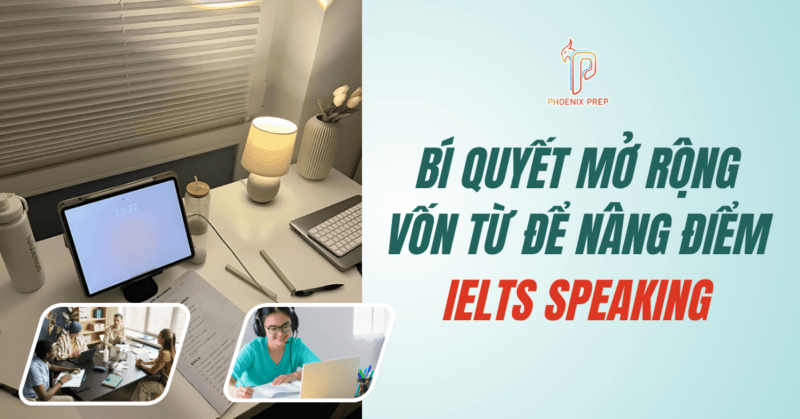 Bí quyết mở rộng vốn từ để nâng điểm IELTS Speaking